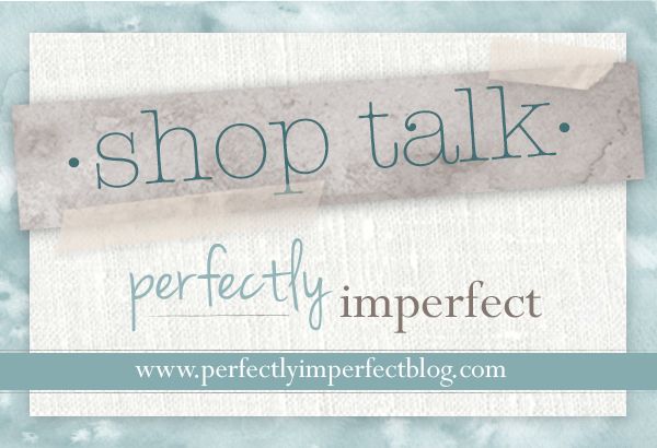 shop talk | perfectly imperfect